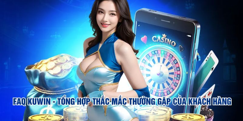 FAQ KUWIN - Tổng hợp thắc mắc thường gặp của khách hàng