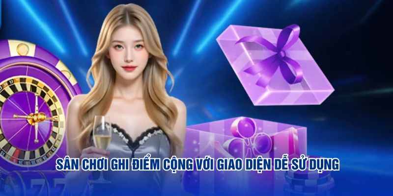 Sân chơi ghi điểm cộng với giao diện dễ sử dụng